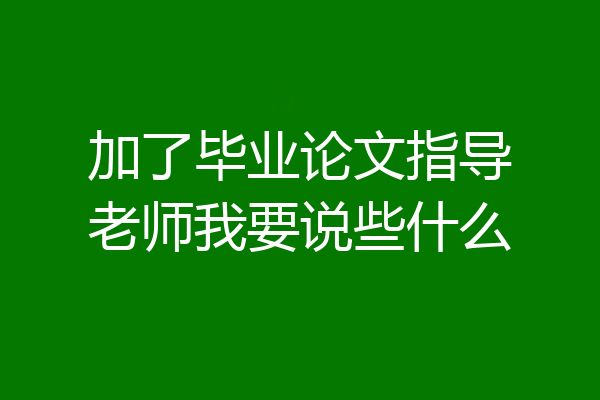 加了毕业论文指导老师我要说些什么