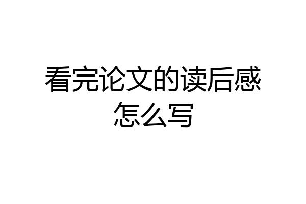 看完论文的读后感怎么写