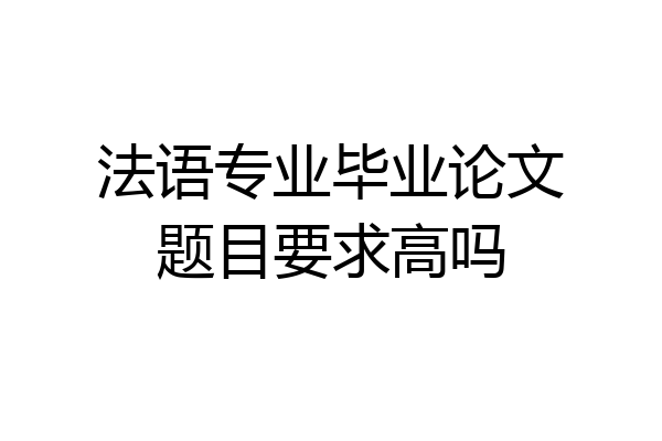 法语专业毕业论文题目要求高吗