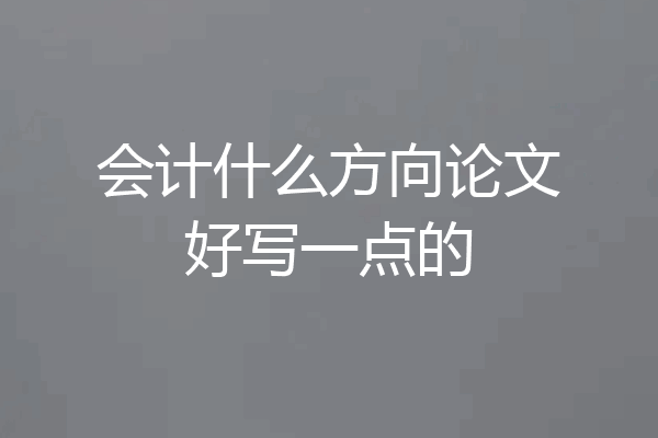 会计什么方向论文好写一点的