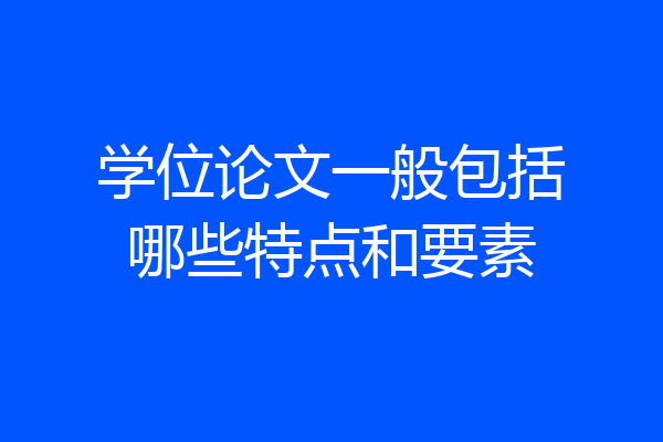 学位论文一般包括哪些特点和要素