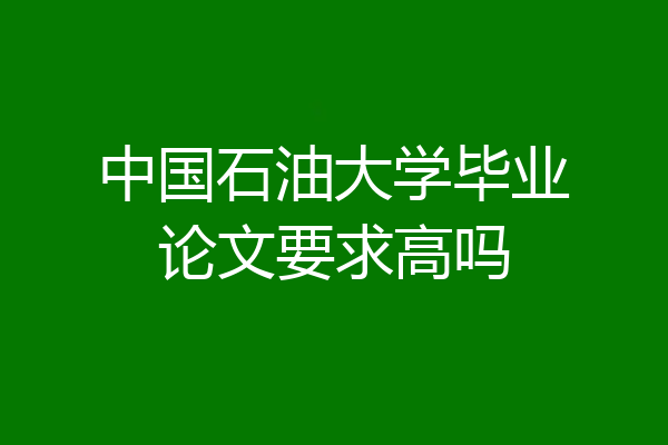 中国石油大学毕业论文要求高吗