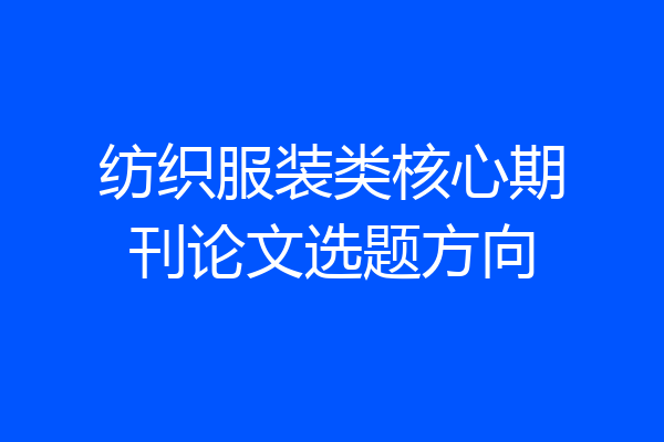纺织服装类核心期刊论文选题方向