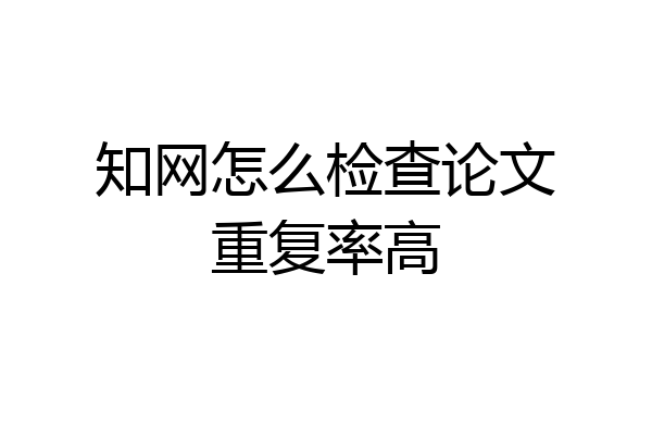 知网怎么检查论文重复率高