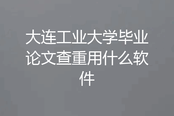 大连工业大学毕业论文查重用什么软件