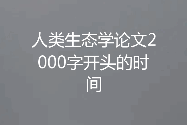 人类生态学论文2000字开头的时间