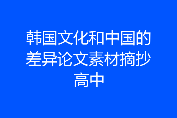 韩国文化和中国的差异论文素材摘抄高中
