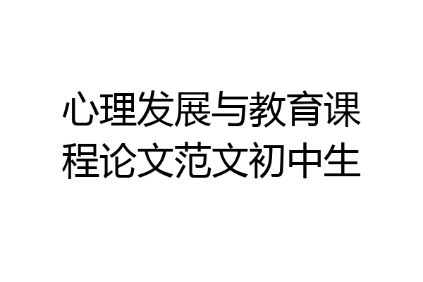 心理发展与教育课程论文范文初中生