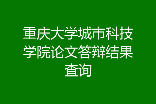 重庆大学城市科技学院论文答辩结果查询