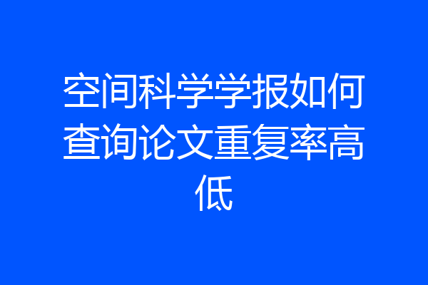 空间科学学报如何查询论文重复率高低