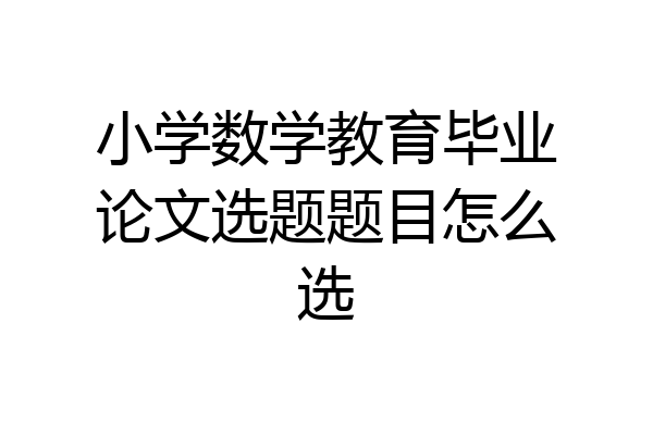 小学数学教育毕业论文选题题目怎么选