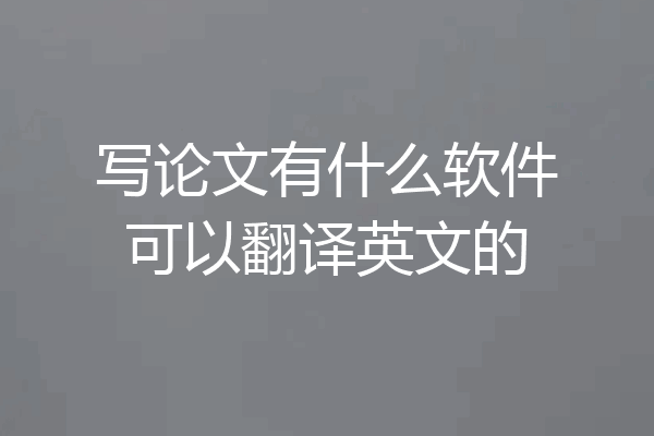 写论文有什么软件可以翻译英文的