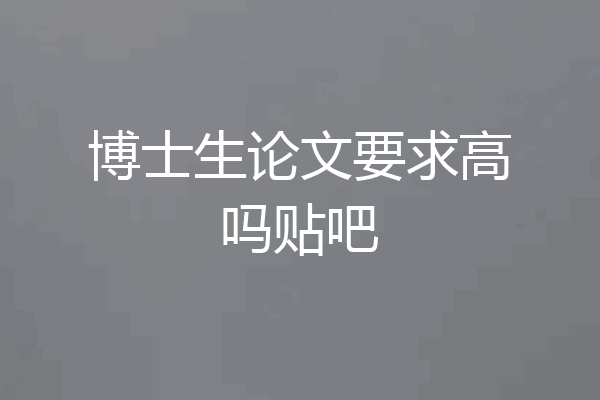 博士生论文要求高吗贴吧