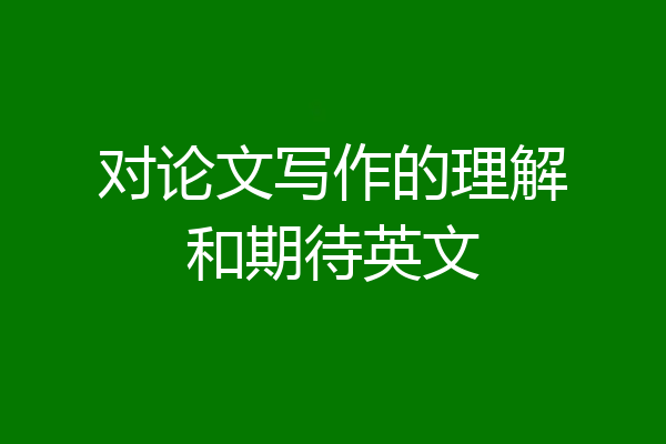 对论文写作的理解和期待英文