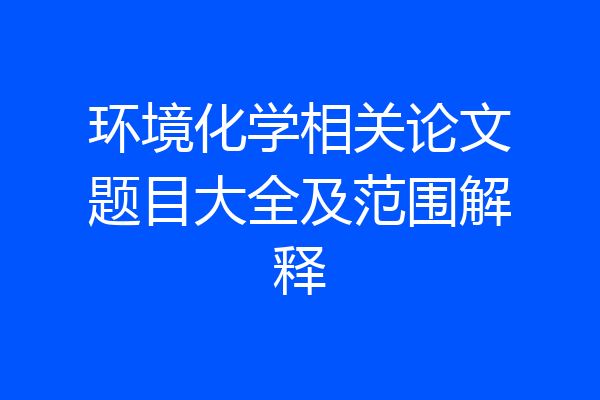 环境化学相关论文题目大全及范围解释