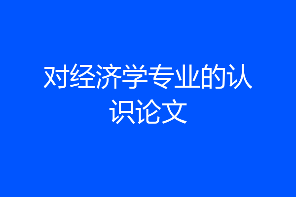 对经济学专业的认识论文