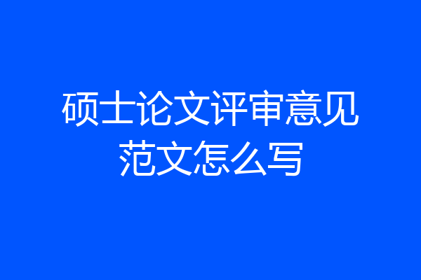 硕士论文评审意见范文怎么写