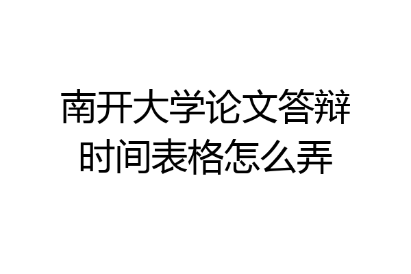 南开大学论文答辩时间表格怎么弄