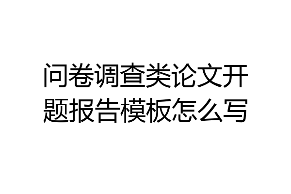 问卷调查类论文开题报告模板怎么写