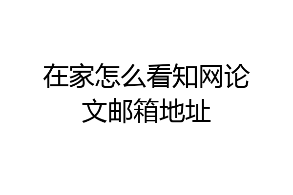 在家怎么看知网论文邮箱地址