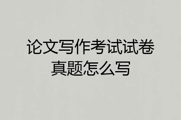 论文写作考试试卷真题怎么写