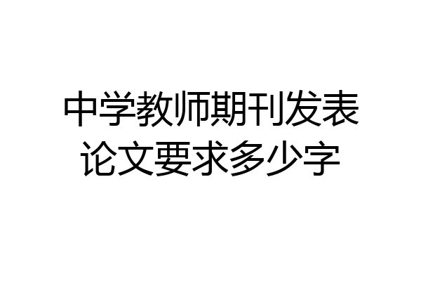 中学教师期刊发表论文要求多少字