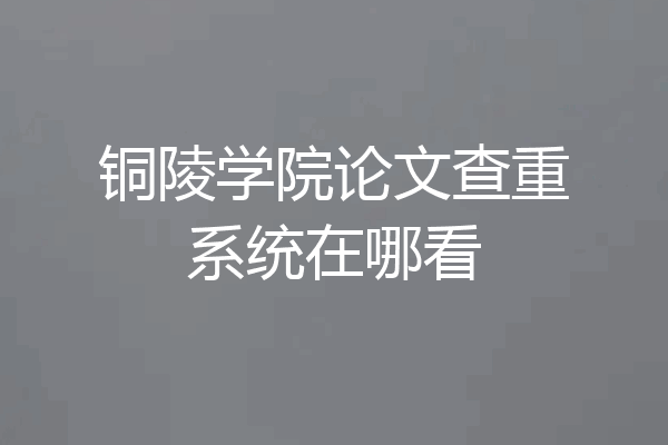 铜陵学院论文查重系统在哪看