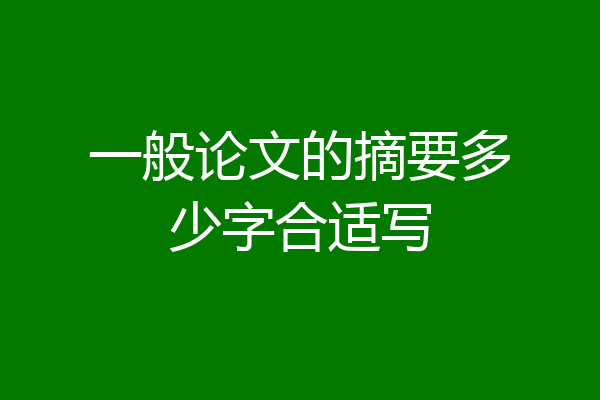 一般论文的摘要多少字合适写