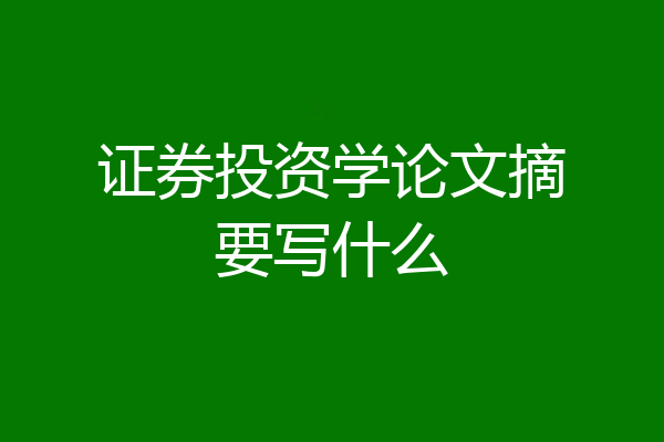 证券投资学论文摘要写什么