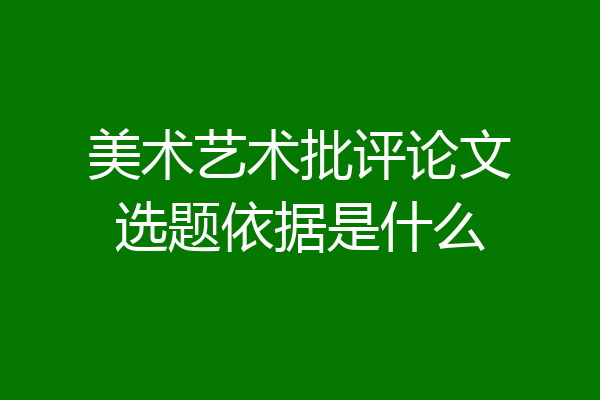 美术艺术批评论文选题依据是什么