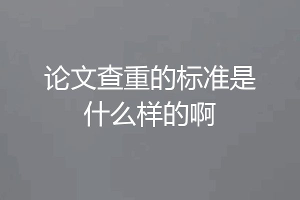 论文查重的标准是什么样的啊