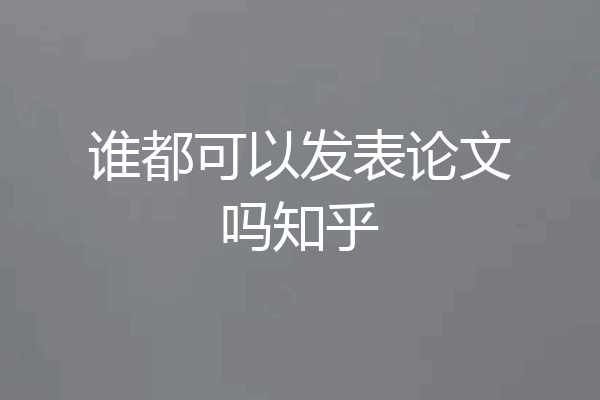 谁都可以发表论文吗知乎