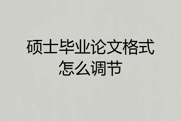 硕士毕业论文格式怎么调节