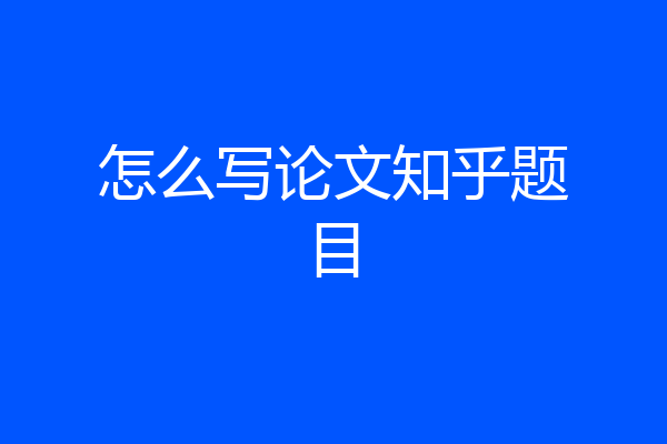 怎么写论文知乎题目