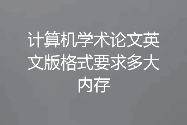 计算机学术论文英文版格式要求多大内存
