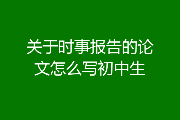 关于时事报告的论文怎么写初中生