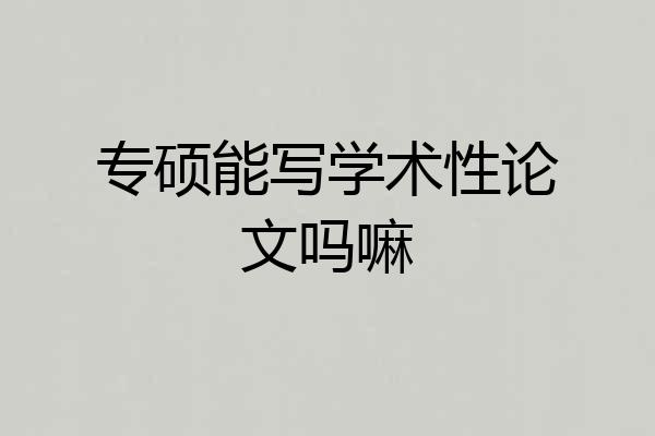 专硕能写学术性论文吗嘛