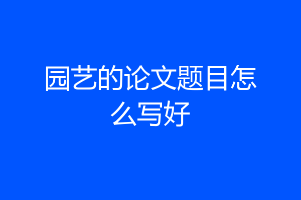 园艺的论文题目怎么写好
