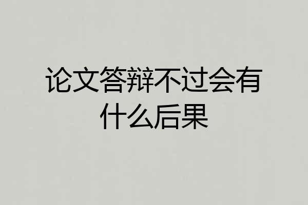 论文答辩不过会有什么后果
