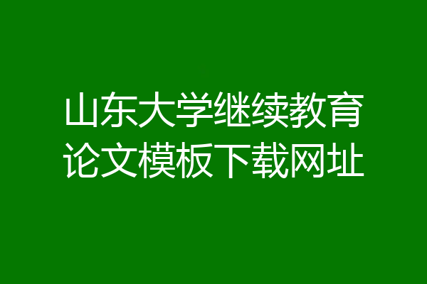 山东大学继续教育论文模板下载网址