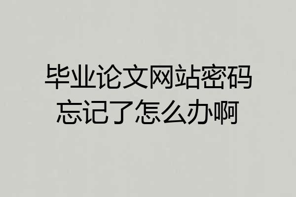 毕业论文网站密码忘记了怎么办啊