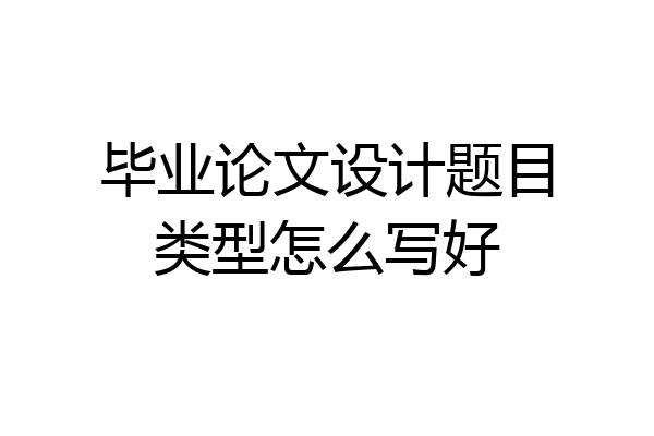 毕业论文设计题目类型怎么写好