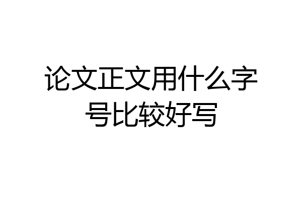 论文正文用什么字号比较好写