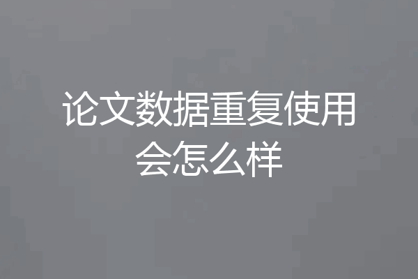 论文数据重复使用会怎么样