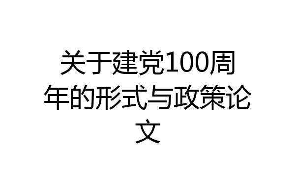 关于建党100周年的形式与政策论文