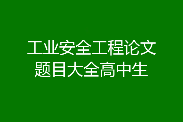 工业安全工程论文题目大全高中生