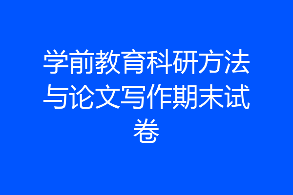 学前教育科研方法与论文写作期末试卷