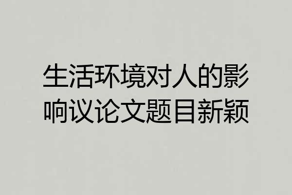 生活环境对人的影响议论文题目新颖