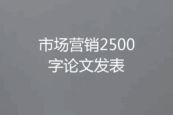 市场营销2500字论文发表