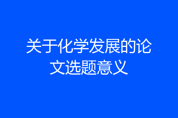 关于化学发展的论文选题意义